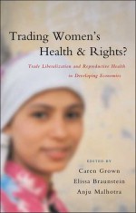 Trading Women's Health and Rights?: Trade Liberalization and Reproductive Health in Developing Economies - Anju Malhotra