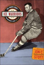 Ice Warriors: The Pacific Coast/Western Hockey League 1948-1974 - Jon C. Stott