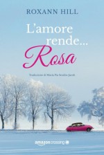 L'amore rende... rosa (Italian Edition) - Roxann Hill, Maria Pia Smiths-Jacob