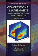 Computational Mathematics: Models, Methods, and Analysis with MATLAB® and MPI, Second Edition (Textbooks in Mathematics) - Robert E. White