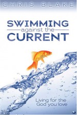 Swimming Against the Current: Living for the God You Love - Chris Blake