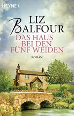 Das Haus bei den fünf Weiden: Roman - Liz Balfour