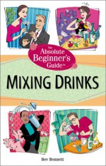 The Absolute Beginner's Guide to Mixing Drinks - Beverly Lynn Bennett, Beverly Bennett