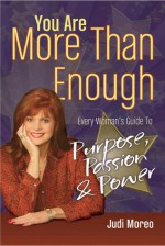 You Are More Than Enough: Every Wonan's Guide to Purpose, Passion and Power - Judi Moreo