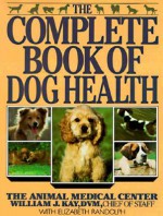 The Complete Book of Dog Health: The Animal Medical Center - William J. Kay, Elizabeth Randolph