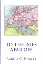 To The Isles Afar Off - Robert C. Harvey