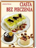 Ciasta bez pieczenia - Jolanta Muras