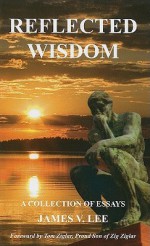 Reflected Wisdom: A Collection of Essays - James V. Lee, Tom Ziglar