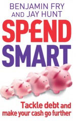 Spendsmart: Tackle Debt and Make Your Cash Go Further - Benjamin Fry, Jay Hunt