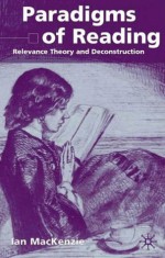 Paradigms of Reading: Relevance Theory and Deconstruction - Ian MacKenzie