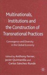 Multinationals, Institutions and the Construction of Transnational Practices: Convergence and Diversity in the Global Economy - Carlos Sánchez-Runde, Anthony Ferner, Javier Quintanilla