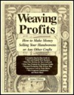 Weaving Profits: How to Make Money Selling Your Handwovens or Any Other Crafts - James Dillehay