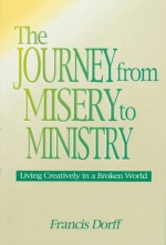 Journey from Misery to Ministry: Living Creatively in a Broken World - Francis Dorff, O. Praem