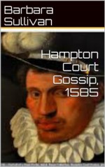 Hampton Court Gossip, 1585 - Barbara Sullivan