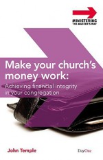 Make Your Church's Money Work: Achieving Financial Integrity in Your Congregation - John Temple