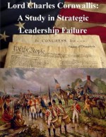 Lord Charles Cornwallis: A Study in Strategic Leadership Failure - United States Army War College