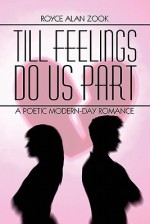 Till Feelings Do Us Part: A Poetic Modern-Day Romance - Royce Alan Zook