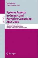 Systems Aspects in Organic and Pervasive Computing - ARCS 2005: 18th International Conference on Architecture of Computing Systems, Innsbruck, Austria, ... Computer Science and General Issues) - Michael Beigl, Paul Lukowicz