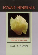 Iowa's Minerals: Their Occurance, Origins, Industries and Lore - Paul Garvin