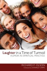 Laughter in a Time of Turmoil: Humor as a Spiritual Practice - Richard P. Olson, Donald Capps