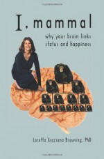 I, Mammal: Why Your Brain Links Status and Happiness - Loretta Graziano Breuning