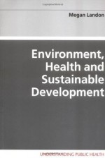 Environment, Health and Sustainable Development (Understanding Public Health) - Megan Landon