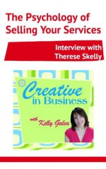 Creative in Business: The Psychology of Selling Your Services - Interview with Therese Skelly - Kelly Galea, Therese Skelly