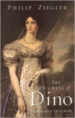 The Duchess of Dino: Chatelaine of Europe - Philip Ziegler