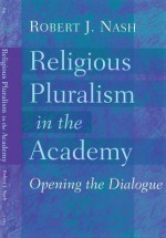 Religious Pluralism in the Academy: Opening the Dialogue - Robert J. Nash