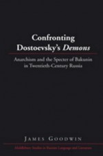 Confronting Dostoevsky's Demons: Anarchism and the Specter of Bakunin in Twentieth-Century Russia - James Goodwin