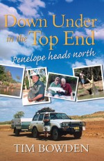 Down Under in the Top End: Penelope Heads North - Tim Bowden