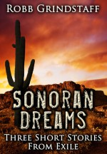 Sonoran Dreams: Three Short Stories From Exile - Robb Grindstaff