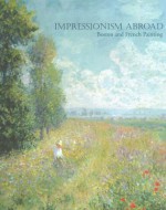 Impressionism Abroad: Boston and French Painting - Erica Hirshler