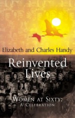 Reinvented Lives: Women at Sixty: A Celebration - Elizabeth Handy, Charles B. Handy