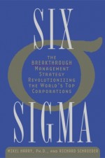 Six Sigma: The Breakthrough Management Strategy Revolutionizing the World's Top Corporations - Mikel J. Harry, Richard Schroeder