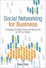 Social Networking for Business: Choosing the Right Tools and Resources to Fit Your Needs - Rawn Shah