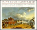 Saint Louis Illustrated: Nineteenth Century Engravings And Lithographs Of A Mississippi River Metropolis - John W. Reps