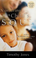 Nurturing Your Child's Soul: 10 Keys to Helping Your Child Grow in Faith - Timothy Jones