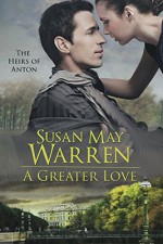 A Greater Love: World War 2 Romantic Adventure in Russia (The Heirs of Anton Book 3) - Susan May Warren, Susan K. Downs