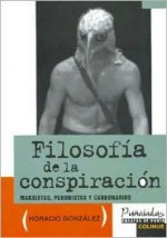 Filosofia de La Conspiracion: Marxistas, Peronistas y Carbonarios - Horacio Gonzalez