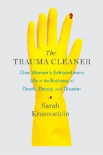 The Trauma Cleaner: One Woman's Extraordinary Life in the Business of Death, Decay, and Disaster - Sarah Krasnostein