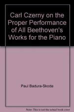 Carl Czerny on the Proper Performance of All Beethoven's Works for the Piano - Paul Badura-Skoda