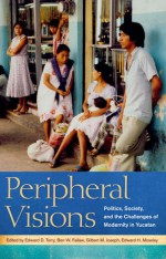 Peripheral Visions: Politics, Society, and the Challenges of Modernity in Yucatan - Edward D. Terry, Edward H. Moseley, Helen Delpar, Othon Banos Ramirez, Eugene M. Wilson, Stephanie J. Smith, Ben W. Fallaw, Eric N Baklanoff, Marie Lapointe, Paul K. Eiss, Lynda S. Morrison, Eric N. Baklanoff, Terry Rugeley