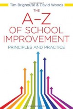 The A-Z of School Improvement: Principles and Practice. by David Woods, Tim Brighouse - David Woods