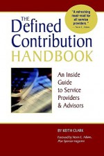 The Defined Contribution Handbook: An Inside Guide to Service Providers & Advisors - Keith Clark