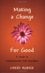 Making a Change for Good: A Guide to Compassionate Self-Discipline - Cheri Huber