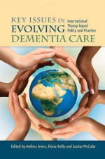 Key Issues in Evolving Dementia Care: International Theory-based Policy and Practice - Fiona Kelly, Louise McCabe, Anthea Innes