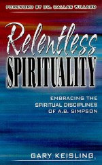 Relentless Spirituality: Embracing the Spiritual Disciplines of A. B. Simpson - Gary Keisling