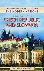 The History of the Czech Republic and Slovakia - William Mahoney