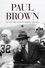 Paul Brown: The Man Who Invented Modern Football - George Cantor, Bill Walsh